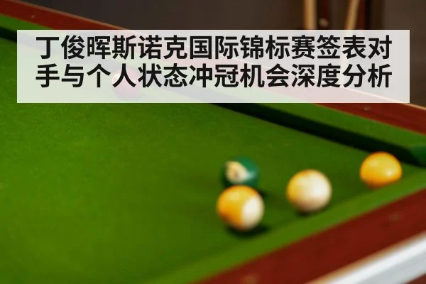 丁俊晖斯诺克国际锦标赛签表对手与个人状态冲冠机会深度分析