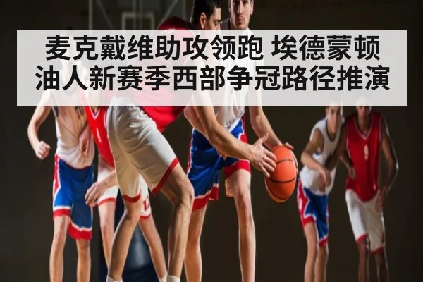 麦克戴维助攻领跑 埃德蒙顿油人新赛季西部争冠路径推演