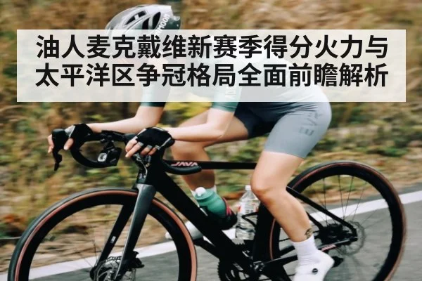 油人麦克戴维新赛季得分火力与太平洋区争冠格局全面前瞻解析