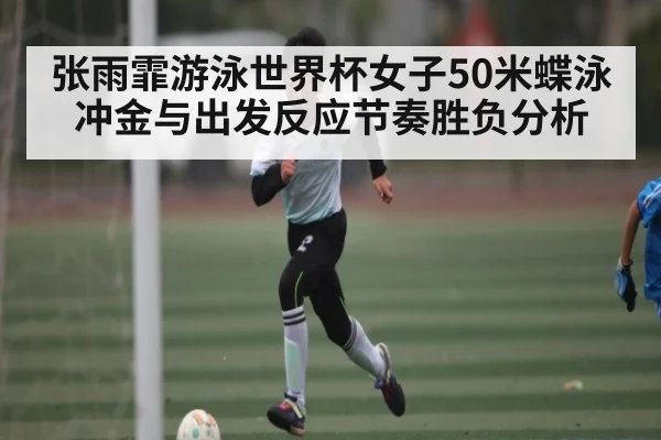 张雨霏游泳世界杯女子50米蝶泳冲金与出发反应节奏胜负分析