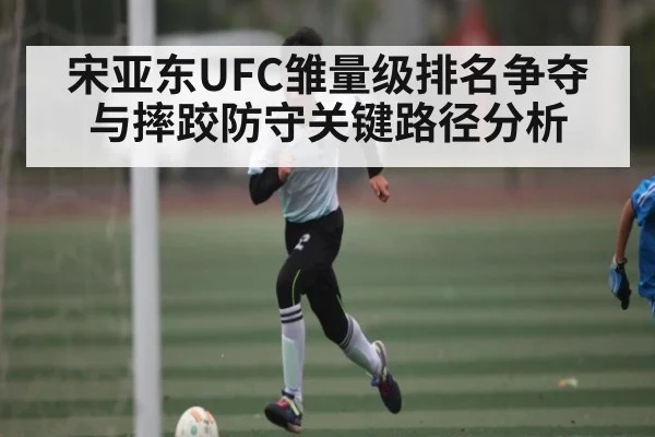 宋亚东UFC雏量级排名争夺与摔跤防守关键路径分析